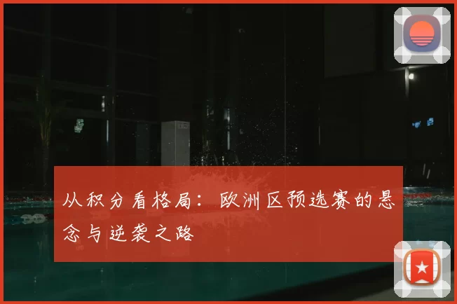 从积分看格局：欧洲区预选赛的悬念与逆袭之路