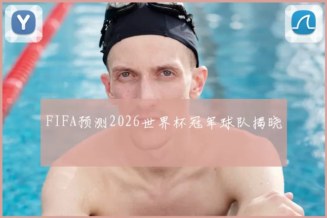 FIFA预测2026世界杯冠军球队揭晓