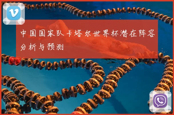 中国国家队卡塔尔世界杯潜在阵容分析与预测