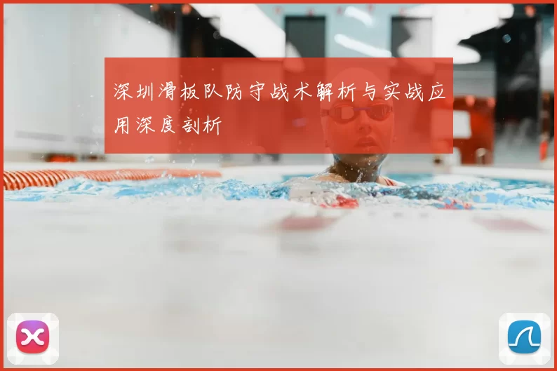 深圳滑板队防守战术解析与实战应用深度剖析
