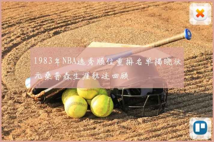 1983年NBA选秀顺位重排名单揭晓状元桑普森生涯轨迹回顾