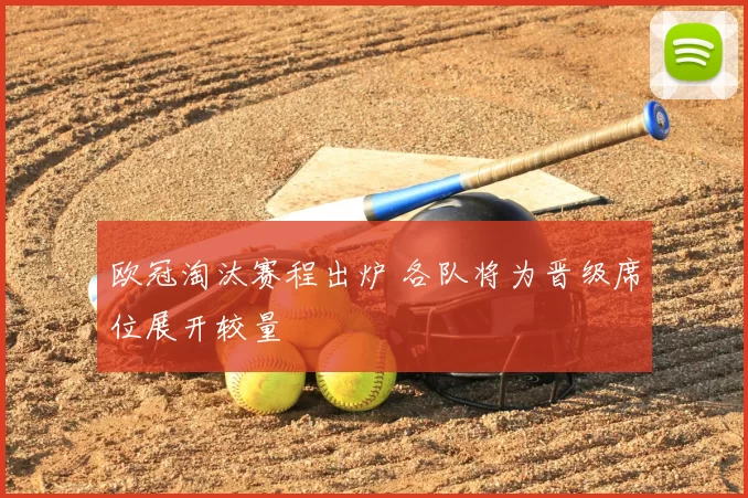欧冠淘汰赛程出炉 各队将为晋级席位展开较量