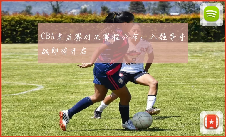 CBA季后赛对决赛程公布，八强争夺战即将开启