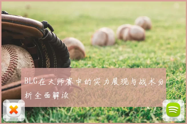 BLG在大师赛中的实力展现与战术分析全面解读