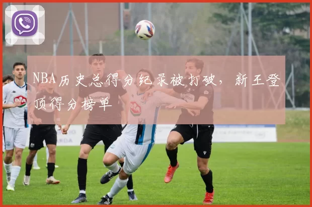 NBA历史总得分纪录被打破，新王登顶得分榜单