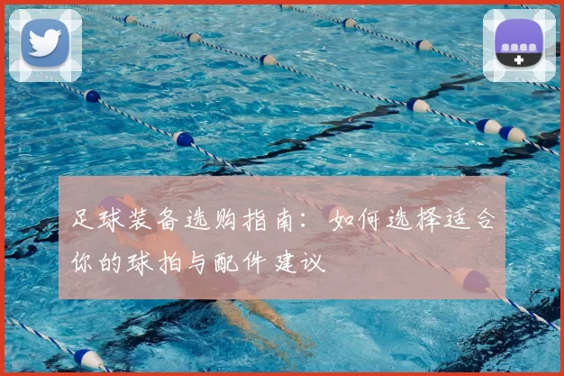 足球装备选购指南：如何选择适合你的球拍与配件建议
