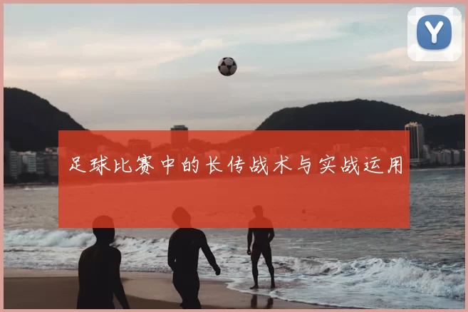 足球比赛中的长传战术与实战运用
