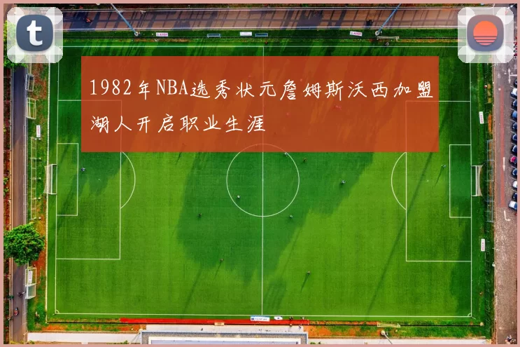 1982年NBA选秀状元詹姆斯沃西加盟湖人开启职业生涯