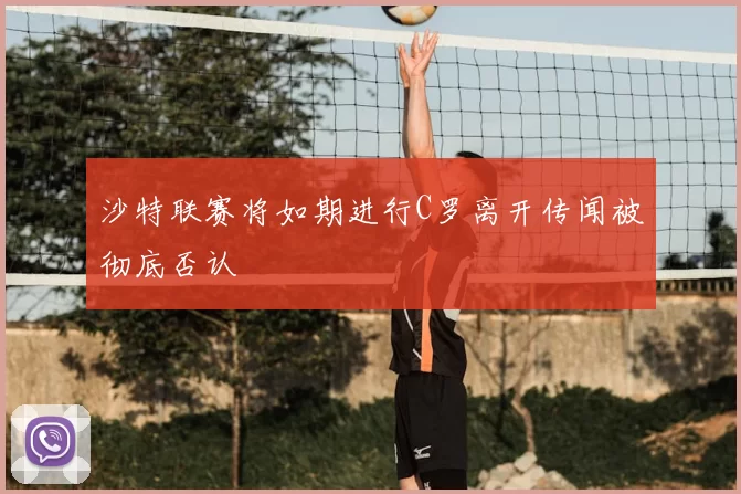 沙特联赛将如期进行C罗离开传闻被彻底否认