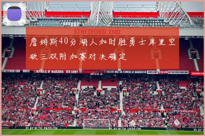 詹姆斯40分湖人加时胜勇士库里空砍三双附加赛对决确定