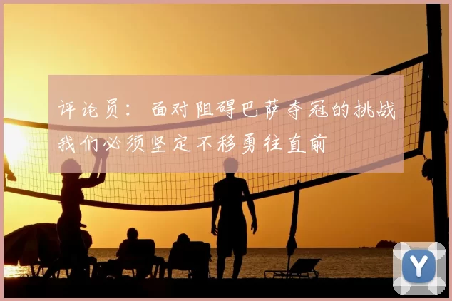 评论员:面对阻碍巴萨夺冠的挑战我们必须坚定不移勇往直前