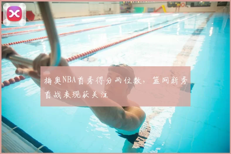 梅奥NBA首秀得分两位数，篮网新秀首战表现获关注