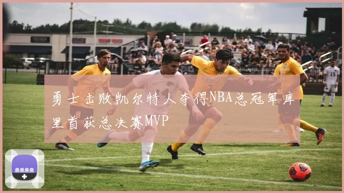 勇士击败凯尔特人夺得NBA总冠军库里首获总决赛MVP