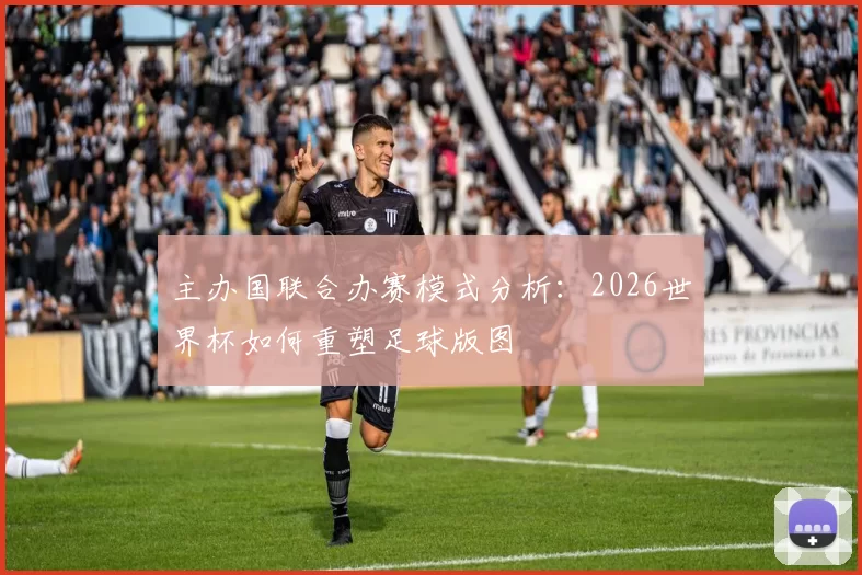 主办国联合办赛模式分析:2026世界杯如何重塑足球版图