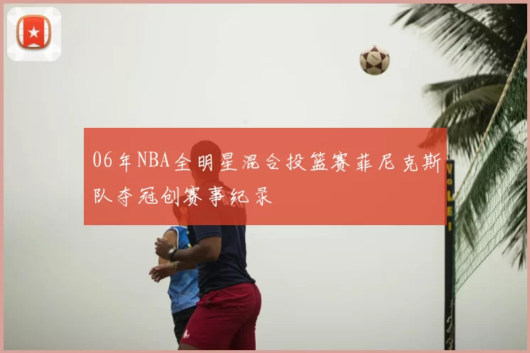 06年NBA全明星混合投篮赛菲尼克斯队夺冠创赛事纪录