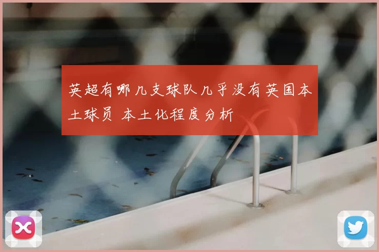 英超有哪几支球队几乎没有英国本土球员 本土化程度分析