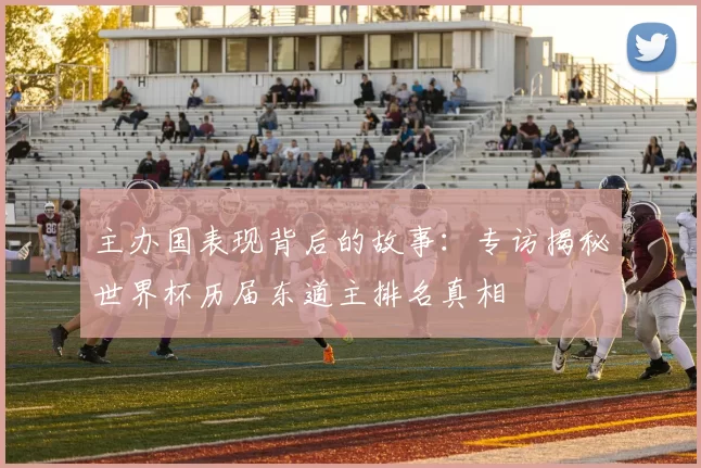 主办国表现背后的故事：专访揭秘世界杯历届东道主排名真相