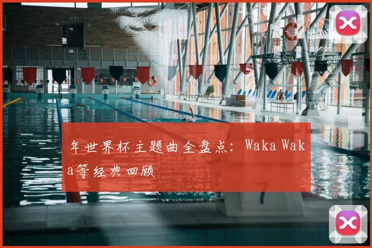 年世界杯主题曲全盘点：Waka Waka等经典回顾