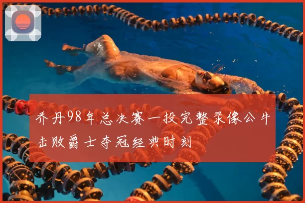 乔丹98年总决赛一投完整录像公牛击败爵士夺冠经典时刻
