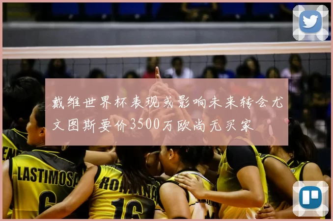 戴维世界杯表现或影响未来转会尤文图斯要价3500万欧尚无买家