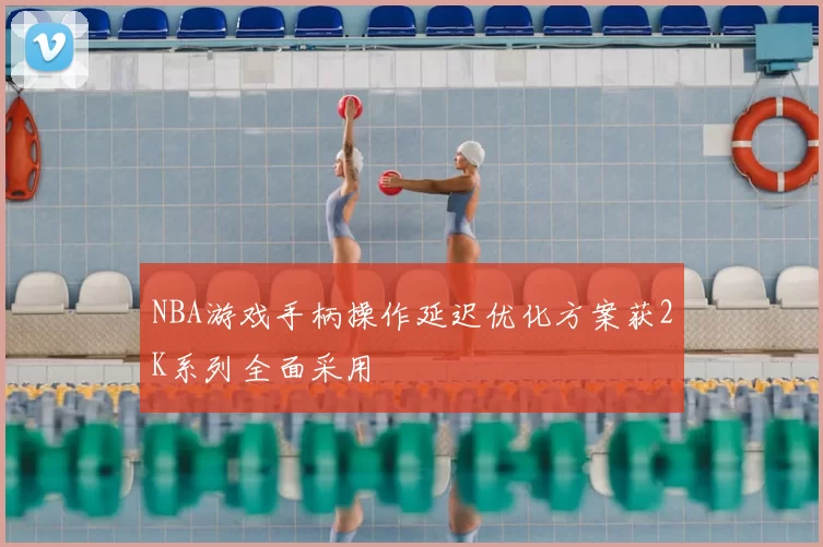 NBA游戏手柄操作延迟优化方案获2K系列全面采用