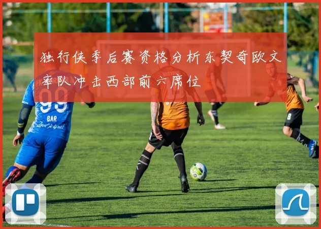 独行侠季后赛资格分析东契奇欧文率队冲击西部前六席位