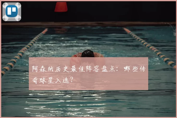 阿森纳历史最佳阵容盘点:哪些传奇球星入选?