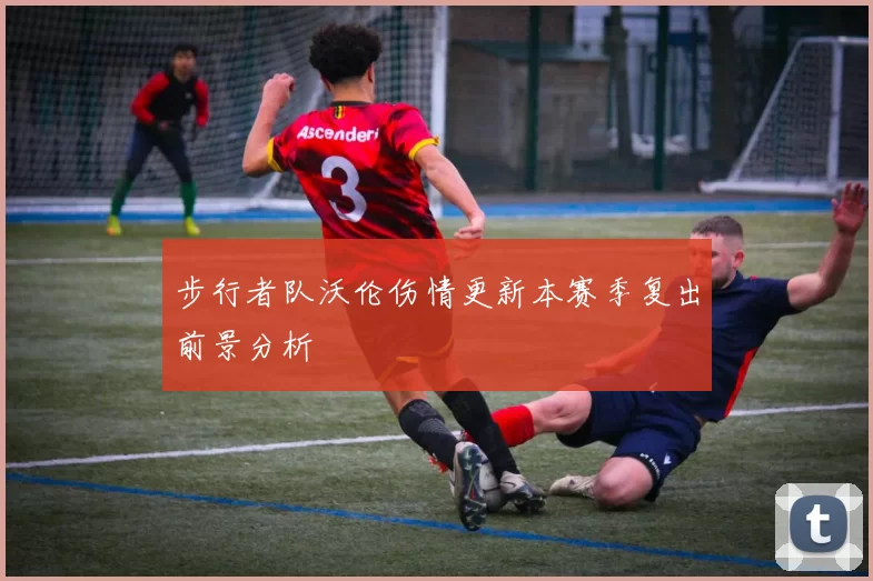 步行者队沃伦伤情更新本赛季复出前景分析