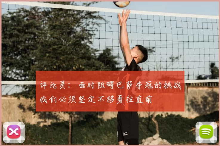 评论员:面对阻碍巴萨夺冠的挑战我们必须坚定不移勇往直前