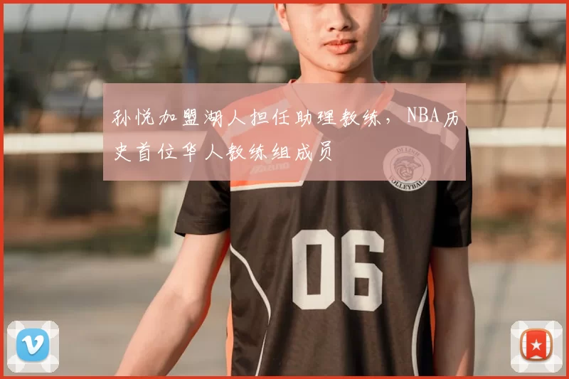 孙悦加盟湖人担任助理教练，NBA历史首位华人教练组成员