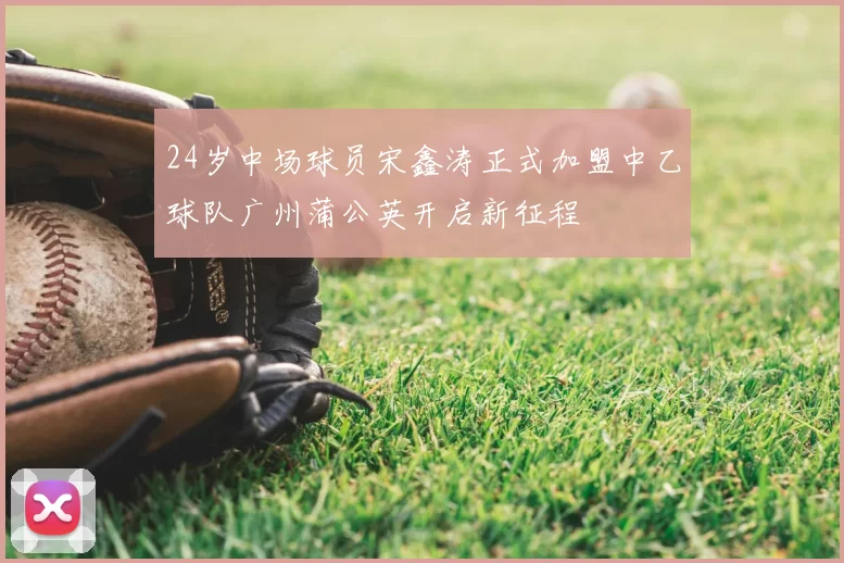 24岁中场球员宋鑫涛正式加盟中乙球队广州蒲公英开启新征程