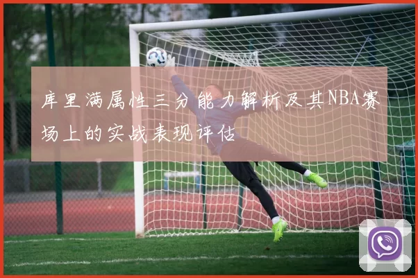 库里满属性三分能力解析及其NBA赛场上的实战表现评估