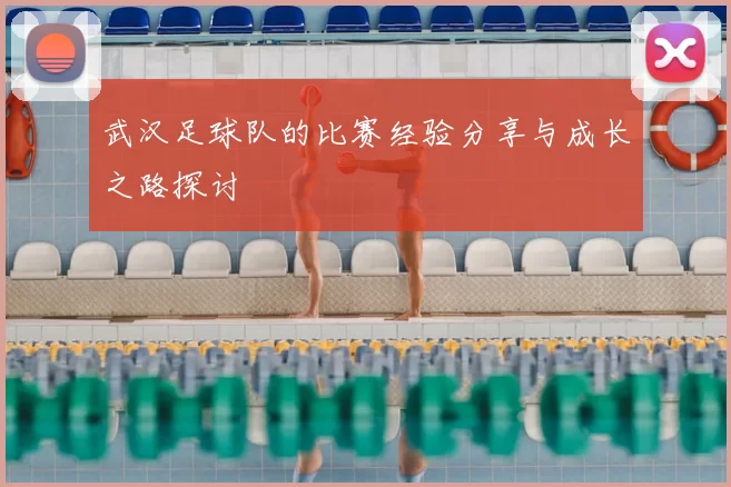 武汉足球队的比赛经验分享与成长之路探讨