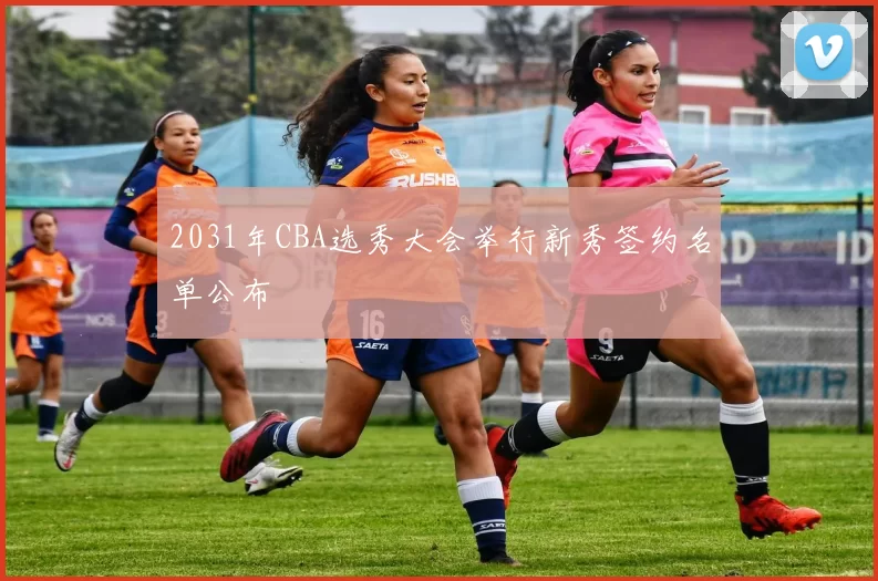 2031年CBA选秀大会举行新秀签约名单公布