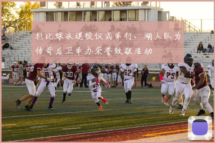 科比球衣退役仪式举行，湖人队为传奇后卫举办荣誉致敬活动