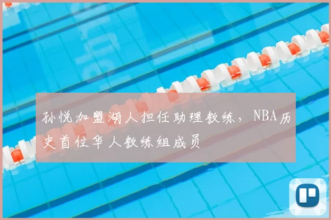 孙悦加盟湖人担任助理教练，NBA历史首位华人教练组成员