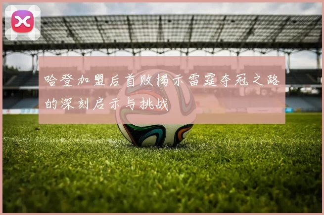 哈登加盟后首败揭示雷霆夺冠之路的深刻启示与挑战
