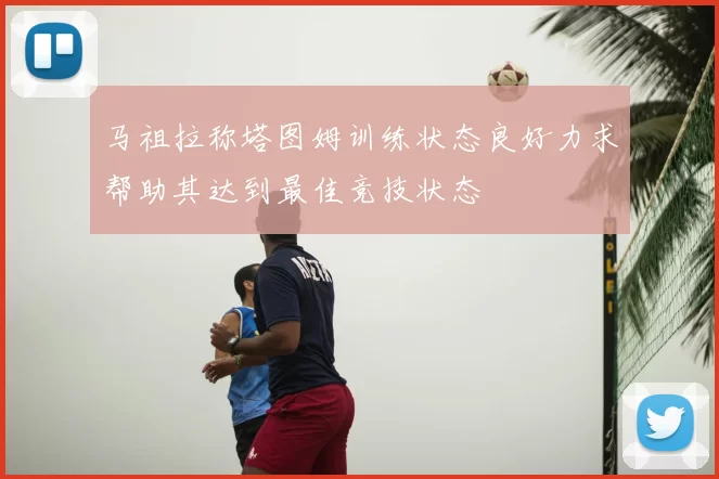 马祖拉称塔图姆训练状态良好力求帮助其达到最佳竞技状态