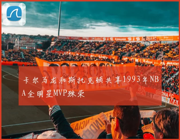 卡尔马龙和斯托克顿共享1993年NBA全明星MVP殊荣