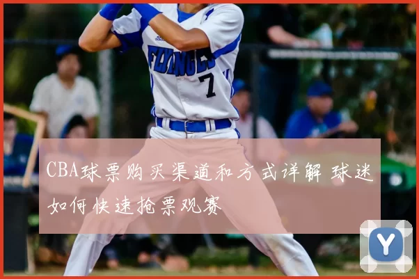 CBA球票购买渠道和方式详解 球迷如何快速抢票观赛