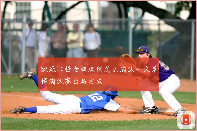 欧冠16强晋级规则怎么淘汰一文看懂淘汰赛出局方式