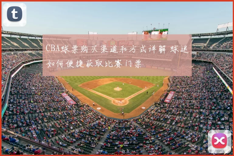 CBA球票购买渠道和方式详解 球迷如何便捷获取比赛门票