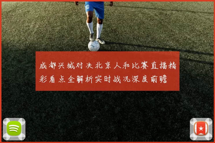 成都兴城对决北京人和比赛直播精彩看点全解析实时战况深度前瞻