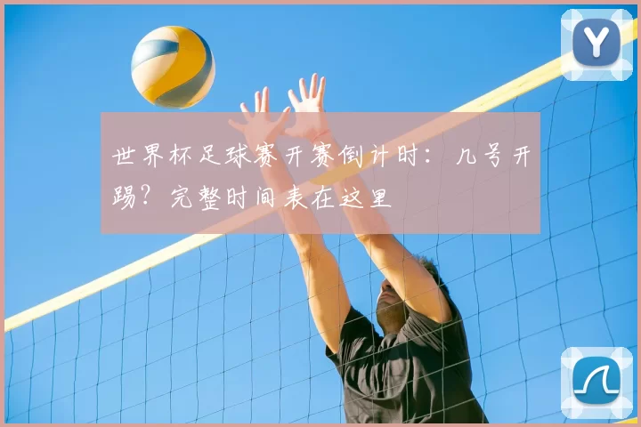 世界杯足球赛开赛倒计时：几号开踢？完整时间表在这里