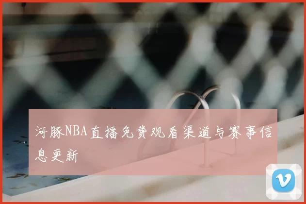 河豚NBA直播免费观看渠道与赛事信息更新