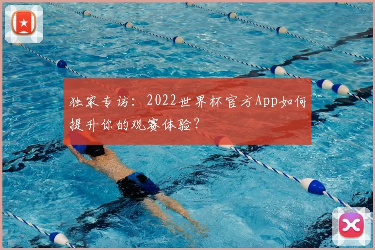 独家专访:2022世界杯官方App如何提升你的观赛体验?