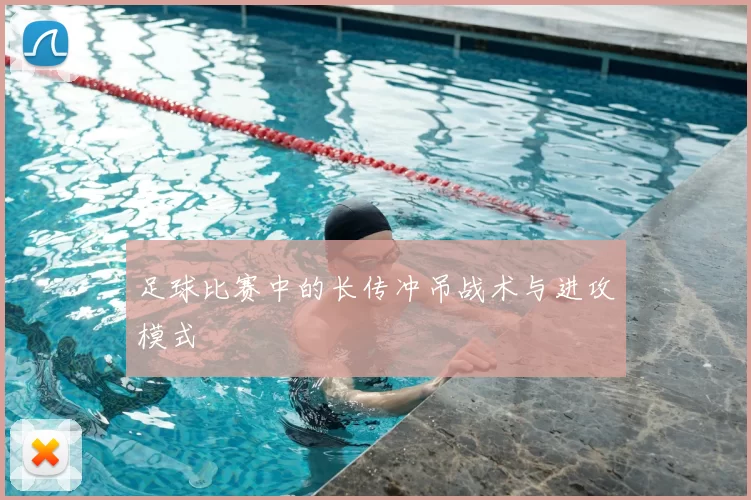 足球比赛中的长传冲吊战术与进攻模式