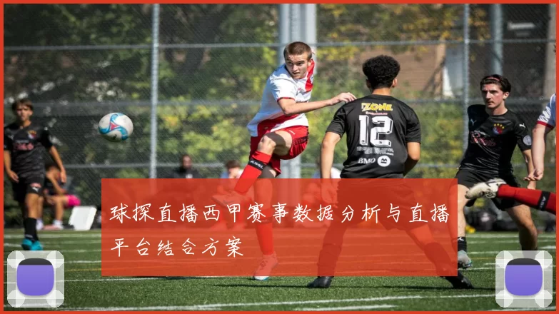 球探直播西甲赛事数据分析与直播平台结合方案