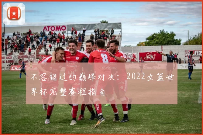 不容错过的巅峰对决:2022女篮世界杯完整赛程指南