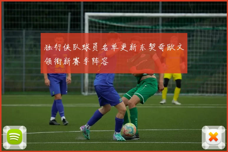 独行侠队球员名单更新东契奇欧文领衔新赛季阵容